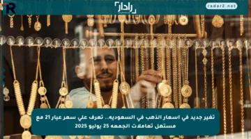 تغير جديد في أسعار الذهب في السعودية.. تعرف على سعر عيار 21 مع مستهل تعاملات الجمعة 25 يوليو 2025